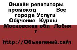 Онлайн репетиторы (промокод 48544) - Все города Услуги » Обучение. Курсы   . Московская обл.,Лобня г.